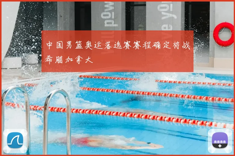 中国男篮奥运落选赛赛程确定将战希腊加拿大