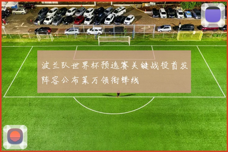 波兰队世界杯预选赛关键战役首发阵容公布莱万领衔锋线