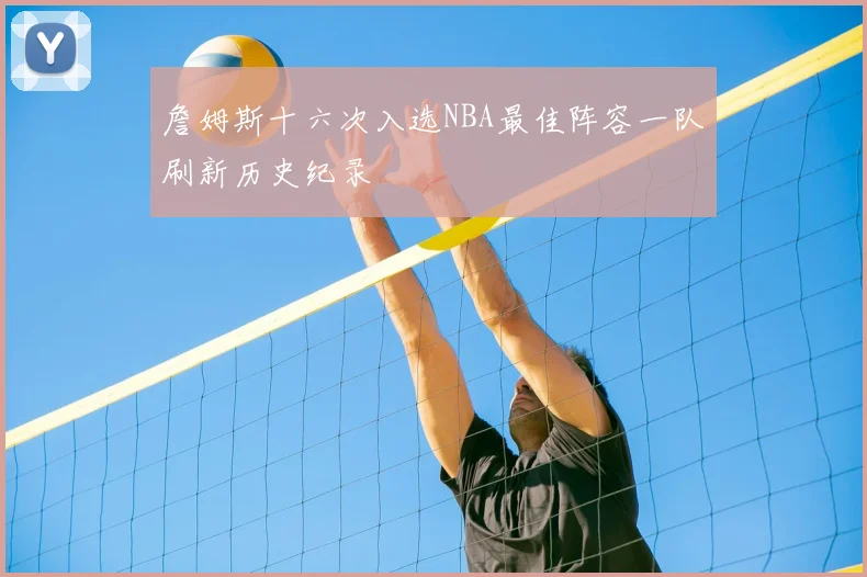 詹姆斯十六次入选NBA最佳阵容一队刷新历史纪录