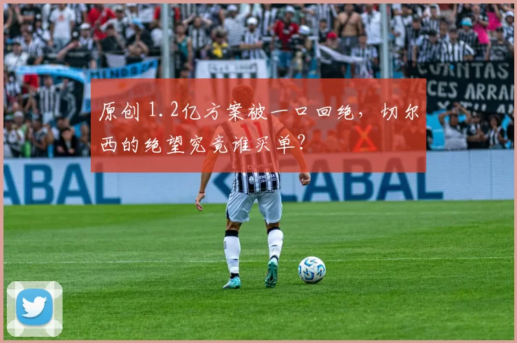 原创 1.2亿方案被一口回绝，切尔西的绝望究竟谁买单？