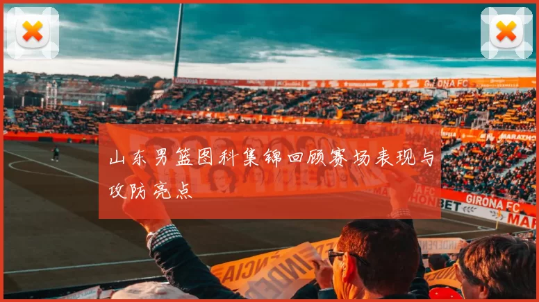 山东男篮图科集锦回顾赛场表现与攻防亮点